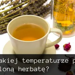 Optymalna temperatura parzenia herbaty - sekrety idealnego smaku
